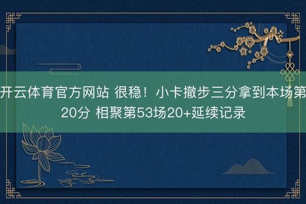 开云体育官方网站 很稳！小卡撤步三分拿到本场第20分 相聚第53场20+延续记录