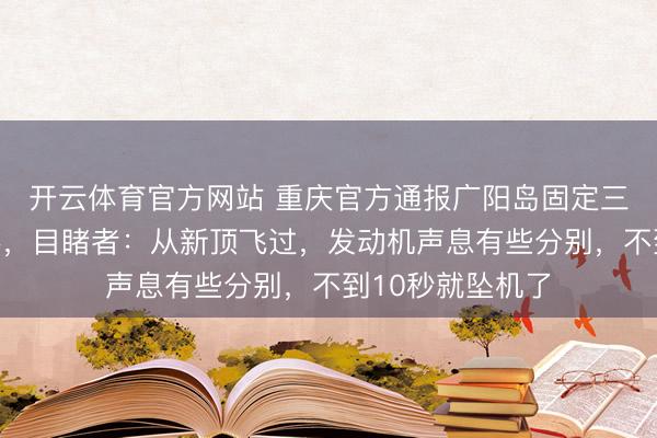 开云体育官方网站 重庆官方通报广阳岛固定三角翼飘动器陨落，目睹者：从新顶飞过，发动机声息有些分别，不到10秒就坠机了