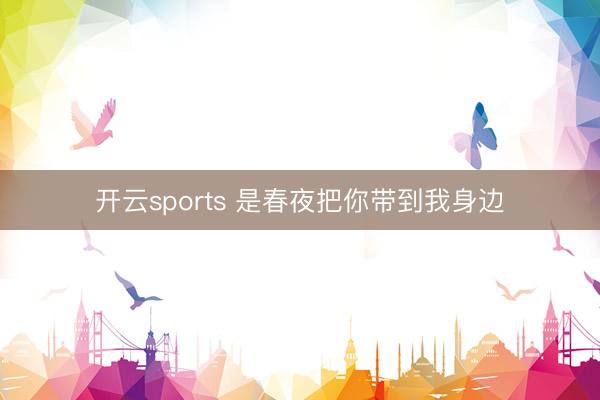 开云sports 是春夜把你带到我身边