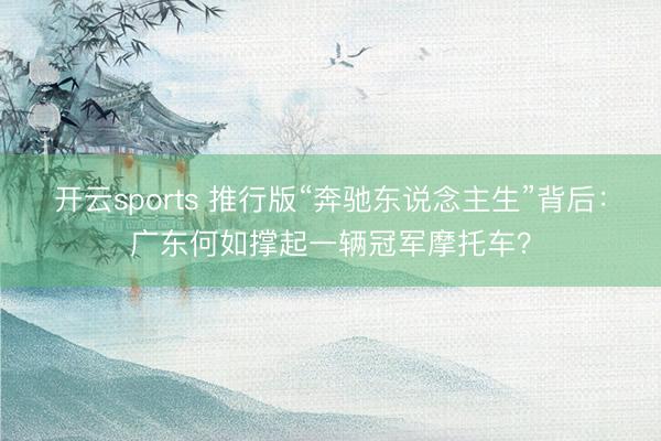 开云sports 推行版“奔驰东说念主生”背后：广东何如撑起一辆冠军摩托车？