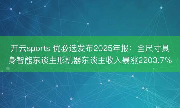 开云sports 优必选发布2025年报:全尺寸具身智能东谈主形机器东谈主收入暴涨2203.7%