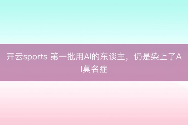 开云sports 第一批用AI的东谈主，仍是染上了AI莫名症