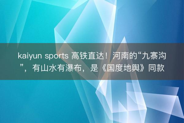 kaiyun sports 高铁直达！河南的“九寨沟”，有山水有瀑布，是《国度地舆》同款