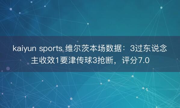 kaiyun sports 维尔茨本场数据：3过东说念主收效1要津传球3抢断，评分7.0