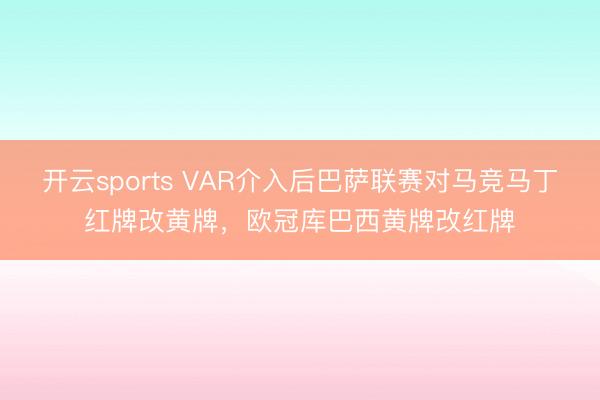 开云sports VAR介入后巴萨联赛对马竞马丁红牌改黄牌，欧冠库巴西黄牌改红牌