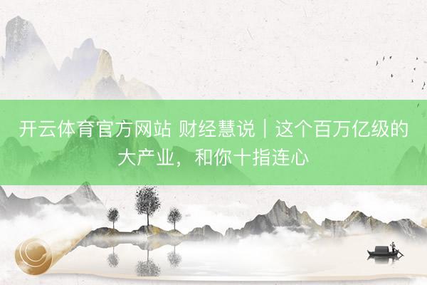 开云体育官方网站 财经慧说｜这个百万亿级的大产业，<a href=