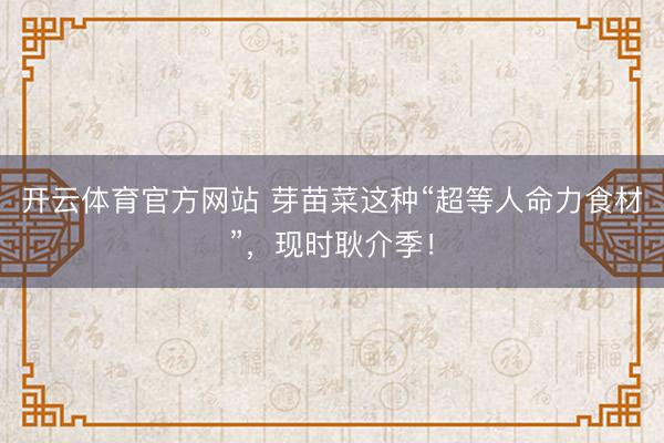 开云体育官方网站 芽苗菜这种“超等人命力食材”，现时耿介季！