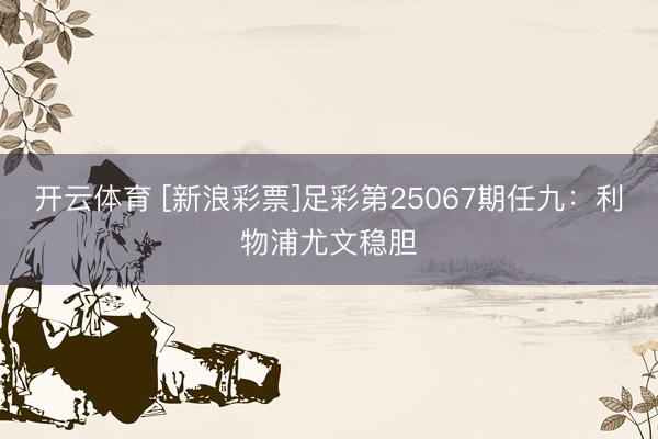 开云体育 [新浪彩票]足彩第25067期任九：利物浦尤文稳胆