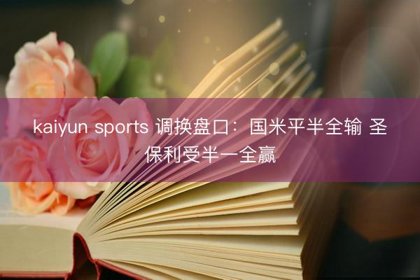 kaiyun sports 调换盘口：国米平半全输 圣保利受半一全赢