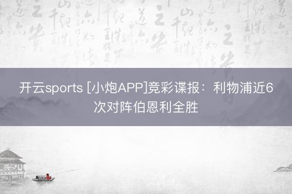 开云sports [小炮APP]竞彩谍报：利物浦近6次对阵伯恩利全胜