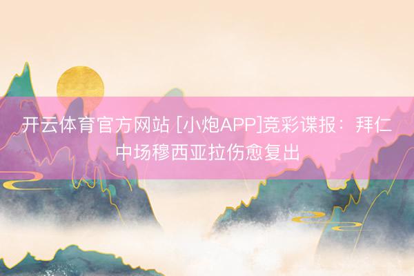 开云体育官方网站 [小炮APP]竞彩谍报：拜仁中场穆西亚拉伤愈复出