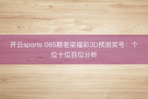 开云sports 065期老梁福彩3D预测奖号：个位十位百位分析