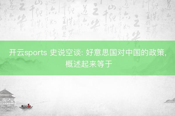 开云sports 史说空谈: 好意思国对中国的政策, 概述起来等于