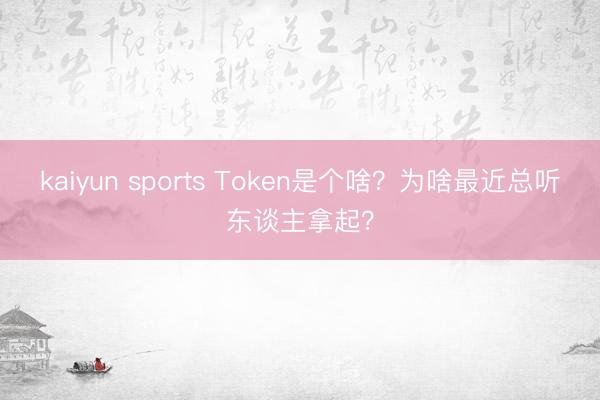 kaiyun sports Token是个啥？为啥最近总听东谈主拿起？