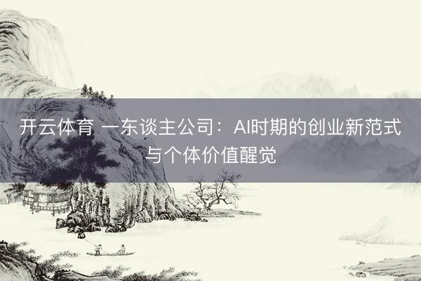 开云体育 一东谈主公司:AI时期的创业新范式与个体价值醒觉