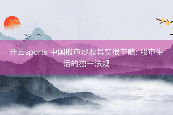 开云sports 中国股市炒股其实很节略: 股市生活的独一法规