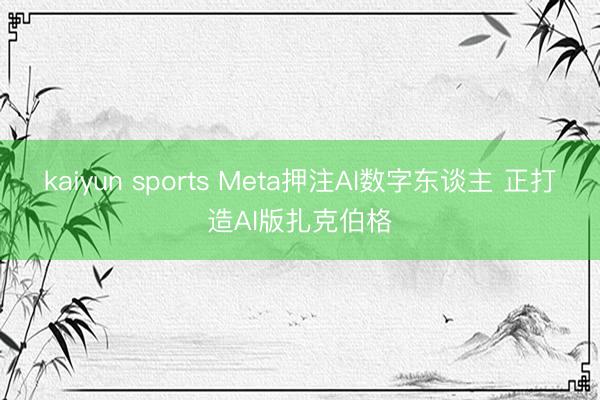 kaiyun sports Meta押注AI数字东谈主 正打造AI版扎克伯格