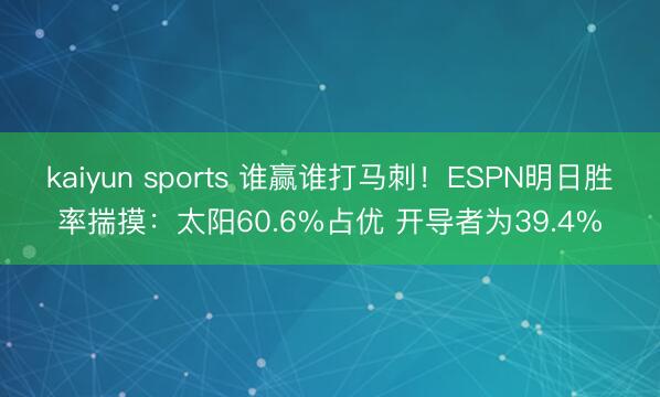 kaiyun sports 谁赢谁打马刺！ESPN明日胜率揣摸：太阳60.6%占优 开导者为39.4%