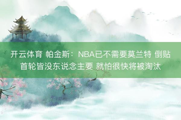开云体育 帕金斯:NBA已不需要莫兰特 倒贴首轮皆没东说念主要 就怕很快将被淘汰