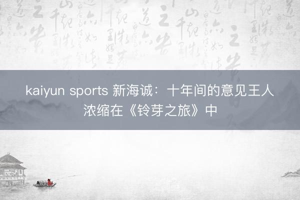 kaiyun sports 新海诚：十年间的意见王人浓缩在《铃芽之旅》中