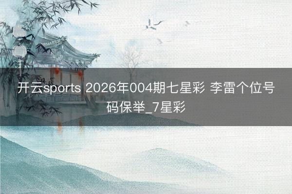 开云sports 2026年004期七星彩 李雷个位号码保举_7星彩
