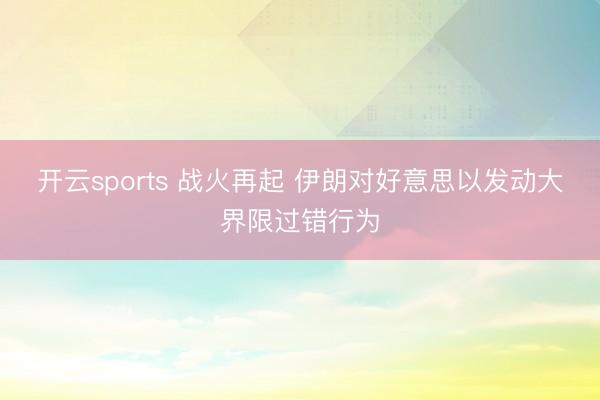 开云sports 战火再起 伊朗对好意思以发动大界限过错行为