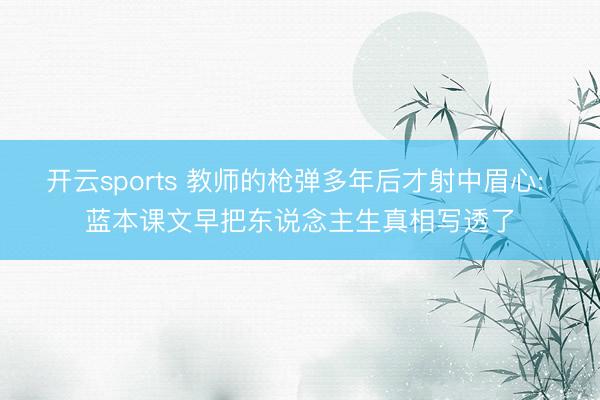 开云sports 教师的枪弹多年后才射中眉心: 蓝本课文早把东说念主生真相写透了