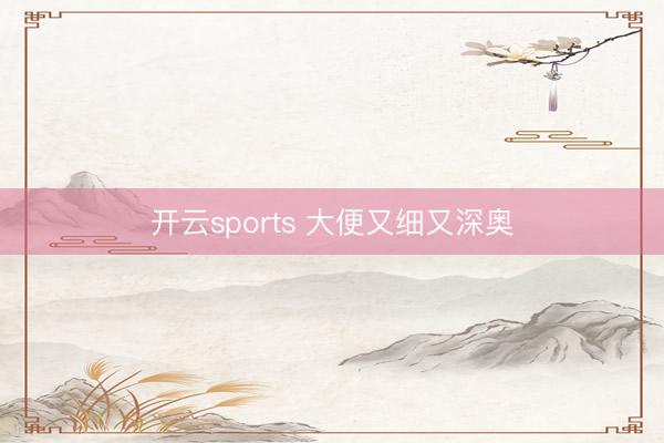 开云sports 大便又细又深奥