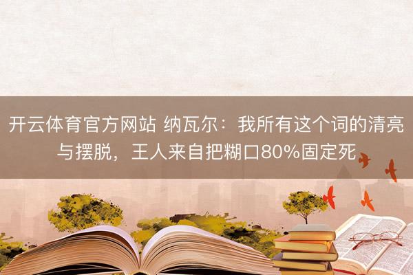 开云体育官方网站 纳瓦尔：我所有这个词的清亮与摆脱，王人来自把糊口80%固定死