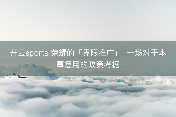 开云sports 荣耀的「界限推广」: 一场对于本事复用的政策考据