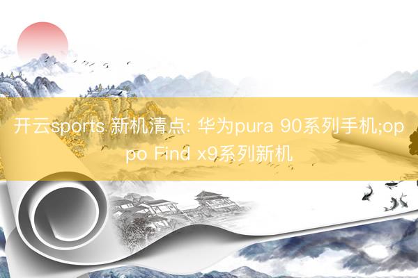开云sports 新机清点: 华为pura 90系列手机;oppo Find x9系列新机