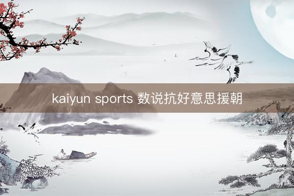kaiyun sports 数说抗好意思援朝