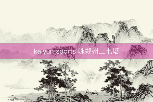 kaiyun sports 咏郑州二七塔