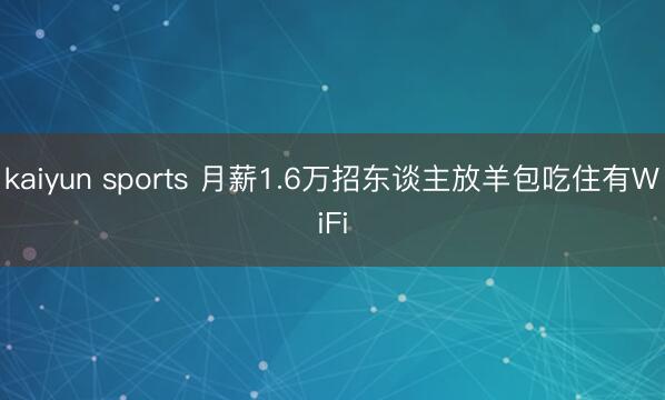 kaiyun sports 月薪1.6万招东谈主放羊包吃住有WiFi