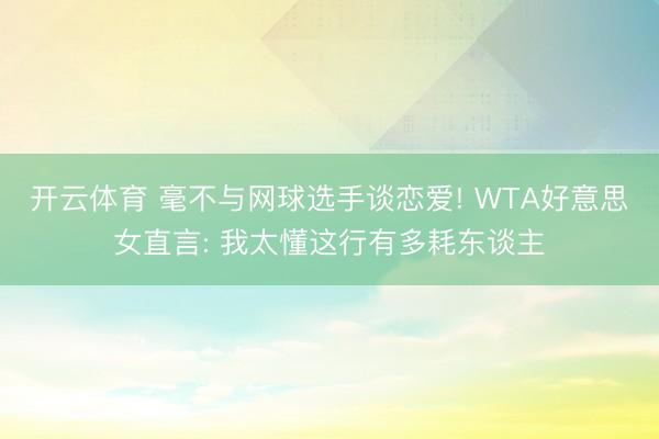 开云体育 毫不与网球选手谈恋爱! WTA好意思女直言: 我太懂这行有多耗东谈主