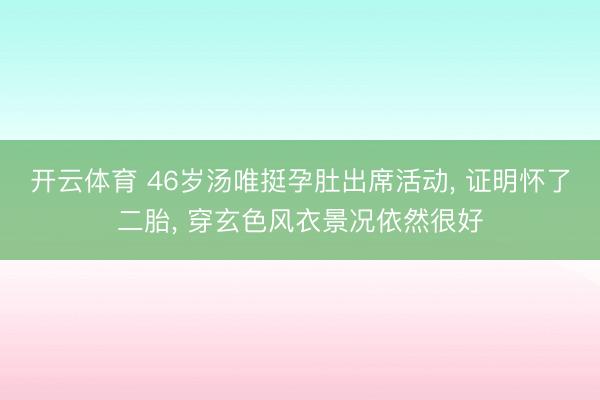 开云体育 46岁汤唯挺孕肚出席活动， 证明怀了二胎， 穿玄色风衣景况依然很好
