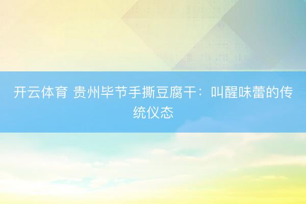开云体育 贵州毕节手撕豆腐干：叫醒味蕾的传统仪态