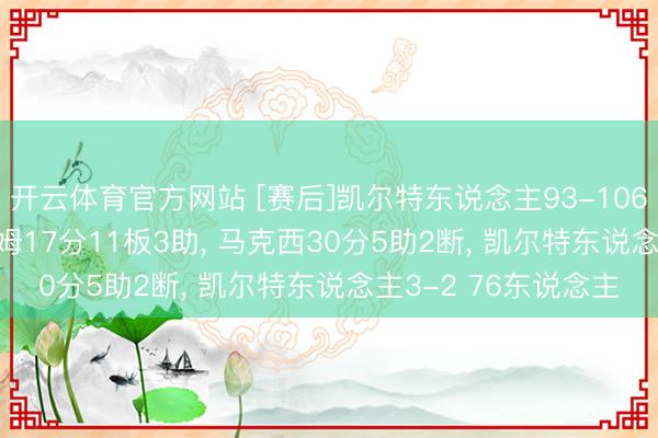 开云体育官方网站 [赛后]凯尔特东说念主93-106 76东说念主， 塔图姆17分11板3助， 马克西30分5助2断， 凯尔特东说念主3-2 76东说念主