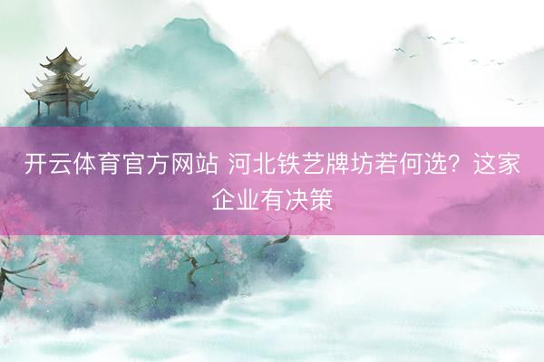 开云体育官方网站 河北铁艺牌坊若何选？这家企业有决策