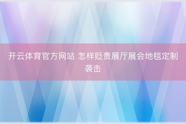 开云体育官方网站 怎样贬责展厅展会地毯定制袭击