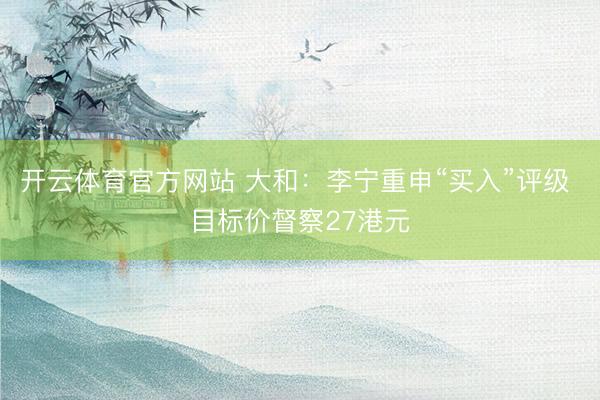 开云体育官方网站 大和：李宁重申“买入”评级 目标价督察27港元
