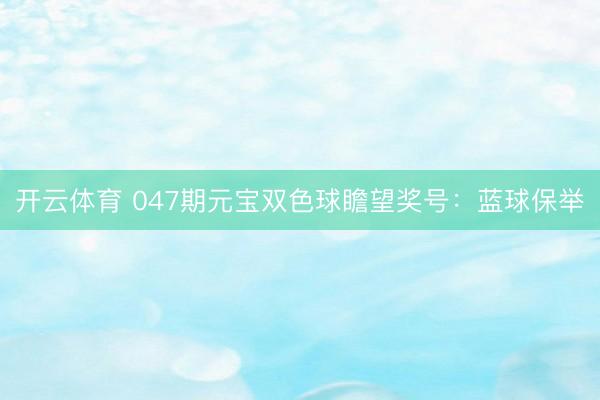 开云体育 047期元宝双色球瞻望奖号：蓝球保举