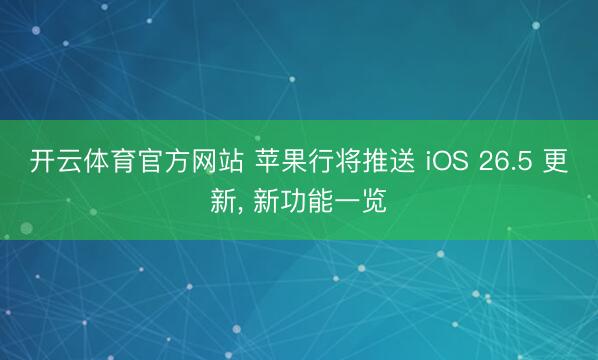 开云体育官方网站 苹果行将推送 iOS 26.5 更新， 新功能一览