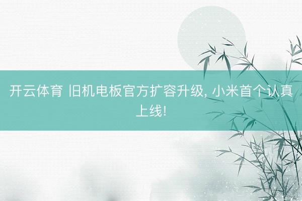 开云体育 旧机电板官方扩容升级， 小米首个认真上线!