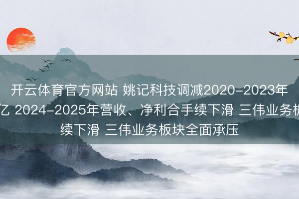 开云体育官方网站 姚记科技调减2020-2023年营收整个21亿 2024-2025年营收、净利合手续下滑 三伟业务板块全面承压