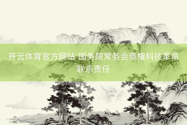 开云体育官方网站 国务院常务会商榷科技革命联系责任