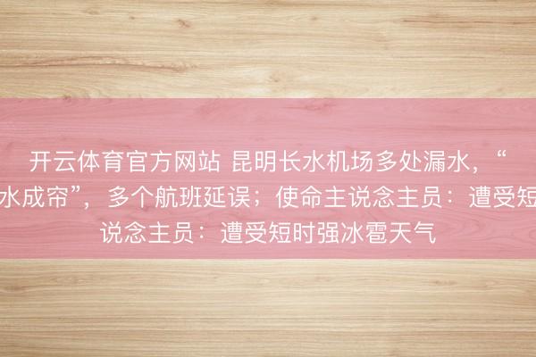 开云体育官方网站 昆明长水机场多处漏水，“严重所在已漏水成帘”，多个航班延误；使命主说念主员：遭受短时强冰雹天气