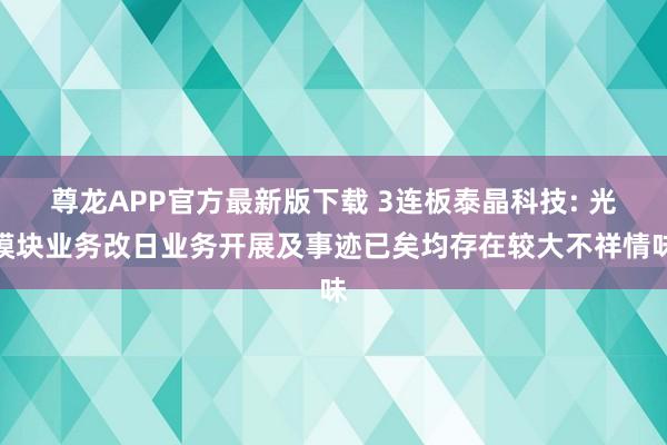 尊龙APP官方最新版下载 3连板泰晶科技: 光模块业务改日业务开展及事迹已矣均存在较大不祥情味