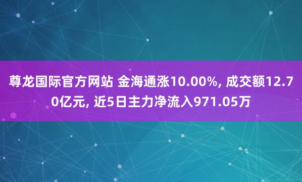 尊龙国际官方网站 金海通涨10.00%, 成交额12.70亿元, 近5日主力净流入971.05万