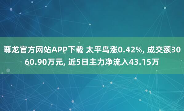 尊龙官方网站APP下载 太平鸟涨0.42%, 成交额3060.90万元, 近5日主力净流入43.15万
